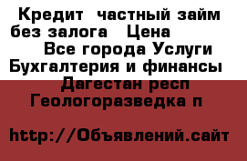 Кредит, частный займ без залога › Цена ­ 3 000 000 - Все города Услуги » Бухгалтерия и финансы   . Дагестан респ.,Геологоразведка п.
